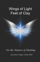 Wings of Light, Feet of Clay: On the Nature of Healing B0932GNJPN Book Cover