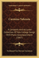 Carmina Yalensia: A Complete And Accurate Collection Of Yale College Songs : With Piano Accompaniment 374478956X Book Cover