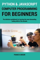 Python and JavaScript Computer Programming for Beginners: The definitive guidebook for learning the most demanding coding skills of the decade 1802031650 Book Cover