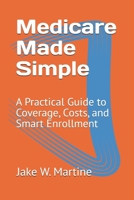 Medicare Made Simple: A Practical Guide to Coverage, Costs, and Smart Enrollment B0DZJ19BR7 Book Cover
