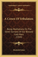 A Crown of Tribulation: Being Meditations on the Seven Sorrows of our Blessed Lady Mary 1015690009 Book Cover