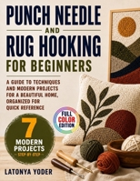Punch Needle and Rug Hooking for Beginners: A Guide to Techniques and Modern Projects for a Beautiful Home, Organized for Quick Reference B0HGT9SPLY Book Cover