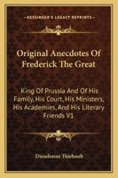 Original Anecdotes of Frederick the Great: King of Prussia and of His Family, His Court, His Ministers, His Academies, and His Literary Friends V1 1247535185 Book Cover