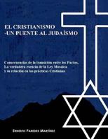 EL CRISTIANISMO –UN PUENTE AL JUDAÍSMO: Consecuencias de la transición entre los Pactos, La verdadera esencia de la Ley Mosaica y su relación en las prácticas Cristianas 1792065868 Book Cover