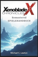 Xenoblade Chronicles X Remastered-Spielanleitung: Entfesseln Sie Ihr volles Potenzial: Eine vollständige Anleitung zu Xenoblade Chronicles X Remastered (German Edition) B0F1DNW8KY Book Cover