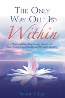 The Only Way Out Is Within: Clean and Clear Your Energy System and Keep Yourself Emotionally and Physically Health 140192011X Book Cover