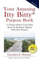 Your Amazing Itty Bitty Purpose Book: 15 Things Adults & Teens Must Know for Finding & Aligning With Their Purpose 0998759732 Book Cover