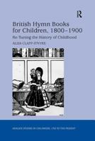 British Hymn Books for Children, 1800-1900: Re-Tuning the History of Childhood (Studies in Childhood, 1700 to the Present) 036714042X Book Cover