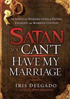 Satan, You Can't Have My Marriage: The Spiritual Warfare Guide for Dating, Engaged and Married Couples 1616386738 Book Cover