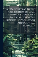 A Few Doubts as to the Correctness of Some Opinions Generally Entertained on the Subjects of Population and Political Economy (Works on Malthus & the Population Controversy, 1803-1830) 1179166523 Book Cover