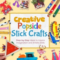 Creative Popsicle Stick Crafts: Step-by-Step Ideas to Inspire Imagination and Artistic Skills B0HGR7W3HC Book Cover