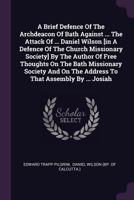 A Brief Defence Of The Archdeacon Of Bath Against ... The Attack Of ... Daniel Wilson [in A Defence Of The Church Missionary Society] By The Author Of ... The Address To That Assembly By ... Josiah... 1378320999 Book Cover