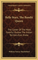 Belle Starr, The Bandit Queen: The Career Of The Most Colorful Outlaw The Indian Territory Ever Knew 1432586564 Book Cover