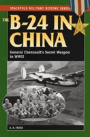 The B-24 in China: General Chennault's Secret Weapon in World war ii (Stackpole Military History Series) 0275943534 Book Cover