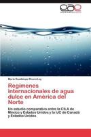 Regímenes internacionales de agua dulce en América del Norte: Un estudio comparativo entre la CILA de México y Estados Unidos y la IJC de Canadá y Estados Unidos 384846327X Book Cover