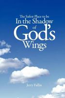 The Safest Place to Be in the Shadow of God's Wings 1460938496 Book Cover