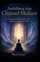 Ausbildung zum Channel-Medium: Praxisbuch für Medialität, Geistverkehr und den verantwortungsvollen Umgang mit der geistigen Welt (German Edition) B0H9MJD8WS Book Cover