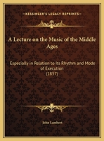 A Lecture on the Music of the Middle Ages: Especially in Relation to Its Rhythm and Mode of Execution 1348115513 Book Cover