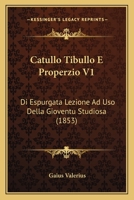 Catullo Tibullo E Properzio V1: Di Espurgata Lezione Ad Uso Della Gioventu Studiosa (1853) 1166474135 Book Cover