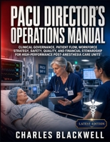 PACU DIRECTOR'S OPERATIONS MANUAL: CLINICAL GOVERNANCE, PATIENT FLOW, WORKFORCE STRATEGY, SAFETY, QUALITY, AND FINANCIAL STEWARDSHIP FOR HIGH-PERFORMANCE POST-ANESTHESIA CARE UNITS B0HC66RNVC Book Cover