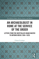 An Archaeologist in Rome at the Service of the Order: Letters from the Hospitaller Grand Master to Antonio Bosio (1610-1629) (The Military Religious Orders) 103232564X Book Cover