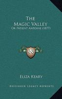 The Magic Valley: Or Patient Antoine 1164876619 Book Cover