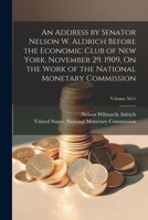 An Address by Senator Nelson W. Aldrich Before the Economic Club of New York, November 29, 1909, On the Work of the National Monetary Commission; Volume 5611 102192363X Book Cover