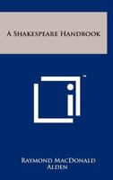 A Shakespeare Handbook by Raymond MacDonald Alden (Revised & Enlarged By Oscar James Campbell by Raymond MacDonald Alden (Revised & Enlarged By Oscar James Campbell 1258213559 Book Cover