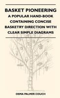 Basket Pioneering - A Popular Hand-Book Containing Concise Basketry Direction with Clear Simple Diagrams - Designed for the Beginner as Well as the More Experienced Basket Weaver - A Complete Study of 116316710X Book Cover