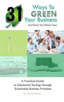 31 Ways to Green Your Business (And Boost Your Bottom Line): A Practical Guide to Substantial Savings through Sustainable Business Practices 1470160137 Book Cover