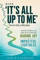 When ‘It’s All Up to Me’ Turns into a Burden: How the 33 Gifts of Life Invite You to Create with Daring Joy and Impactful Lightness B0HGVD4W4S Book Cover