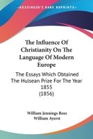 The Influence Of Christianity On The Language Of Modern Europe: The Essays Which Obtained The Hulsean Prize For The Year 1855 1104311208 Book Cover