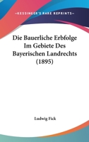 Die Bauerliche Erbfolge Im Gebiete Des Bayerischen Landrechts (1895) 1168339340 Book Cover