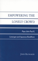 Empowering the Lonely Crowd: Pope John Paul II, Lonergan and Japanese Buddhism 0761826947 Book Cover