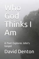 Who God Thinks I Am: A Poet Explores John's Gospel 1728845688 Book Cover