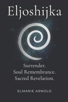 Eljoshijka: Surrender. Soul Remembrance. Sacred Revelation. 1049208544 Book Cover