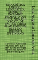 Uma Cr�tica L�gico-Lingu�stica Sobre "Ei Incumbit Probatio Qui Dicit, Non Qui Negat", de Paulus, Libro 69 Ad Edictum 22.3.2 Do Digesto Justiniano: "a prova das ALEGA��ES incumbe � parte que as fizer"  B094CXWS5X Book Cover