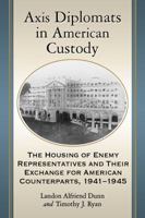 Axis Diplomats in American Custody: The Housing of Enemy Representatives and Their Exchange for American Counterparts, 1941-1945 1476664862 Book Cover