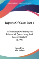 Reports Of Cases Part 1: In The Reigns Of Henry VIII, Edward VI, Queen Mary, And Queen Elizabeth 1437142680 Book Cover