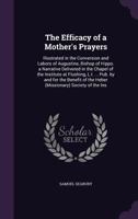 The Efficacy Of A Mother's Prayers: Illustrated In The Conversion And Labors Of Augustine, Bishop Of Hippo, A Narrative 1167178688 Book Cover