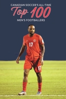 Canadian Soccer's All-Time Top 100 Men's Footballers B0CG9XTV4J Book Cover