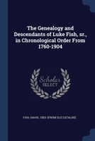 The Genealogy and Descendants of Luke Fish, sr., in Chronological Order From 1760-1904 1376621592 Book Cover