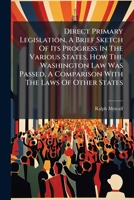 Direct Primary Legislation, A Brief Sketch Of Its Progress In The Various States, How The Washington Law Was Passed, A Comparison With The Laws Of Other States... 1271420449 Book Cover