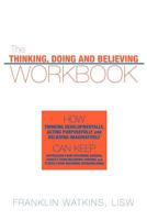 The Thinking, Doing and Believing Workbook: How Thinking Developmentally, Acting Purposefully and Believing Imaginatively Can Keep Depression from Becoming Serious, Anxiety from Becoming Chronic and S 1456717294 Book Cover