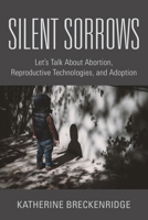 Silent Sorrows: Let's Talk About Abortion, Reproductive Technologies, and Adoption 1958892491 Book Cover