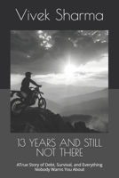 13 YEARS AND STILL NOT THERE: A True Story of Debt, Survival, and Everything Nobody Warns You About B0GTR54378 Book Cover