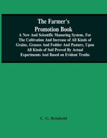 The Farmer'S Promotion Book, A New And Scientific Manuring System, For The Cultivation And Increase Of All Kinds Of Grains, Grasses And Fodder And ... Experiments And Based On Evident Truths 9354502482 Book Cover