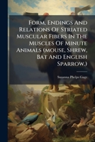 Form, Endings And Relations Of Striated, Muscular Fibers In The Muscles Of Minute Animals 1275054617 Book Cover