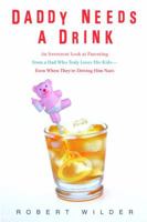 Daddy Needs a Drink: An Irreverent Look at Parenting from a Dad Who Truly Loves His Kids--Even When They're Driving Him Nuts 0385339267 Book Cover