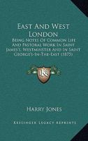 East and West London; Being Notes of Common Life and Pastoral Work in Saint James's, Westminster, and in Saint George's-in-the-East 1436827930 Book Cover